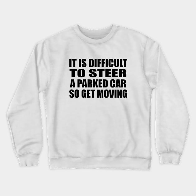 It is difficult to steer a parked car, so get moving Crewneck Sweatshirt by Geometric Designs